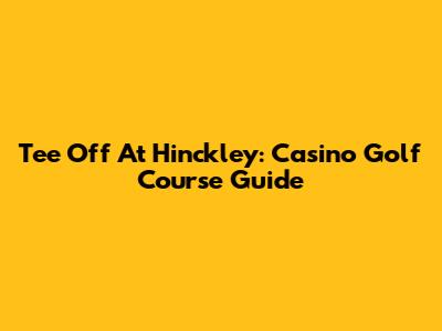 Tee Off At Hinckley: Casino Golf Course Guide