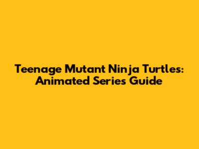 Teenage Mutant Ninja Turtles: Animated Series Guide