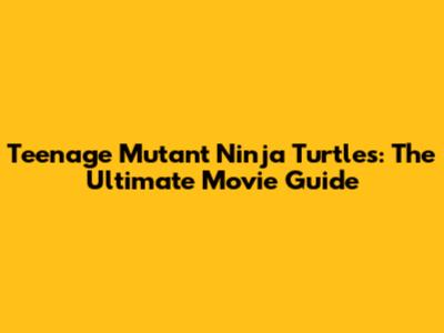 Teenage Mutant Ninja Turtles: The Ultimate Movie Guide