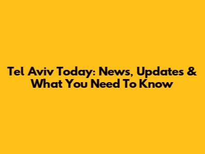 Tel Aviv Today: News, Updates & What You Need To Know