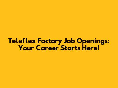 Teleflex Factory Job Openings: Your Career Starts Here!