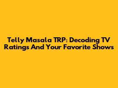Telly Masala TRP: Decoding TV Ratings And Your Favorite Shows