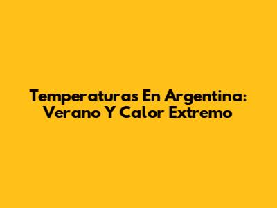 Temperaturas En Argentina: Verano Y Calor Extremo