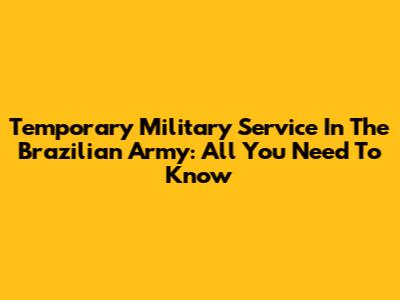 Temporary Military Service In The Brazilian Army: All You Need To Know