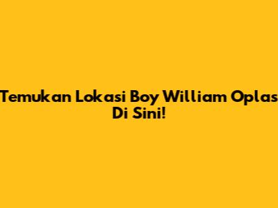 Temukan Lokasi Boy William Oplas Di Sini!