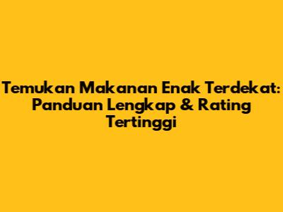 Temukan Makanan Enak Terdekat: Panduan Lengkap & Rating Tertinggi
