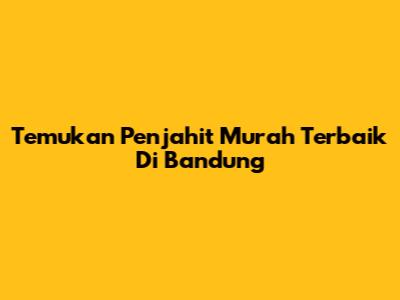 Temukan Penjahit Murah Terbaik Di Bandung