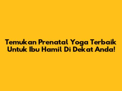 Temukan Prenatal Yoga Terbaik Untuk Ibu Hamil Di Dekat Anda!