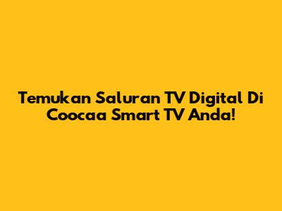Temukan Saluran TV Digital Di Coocaa Smart TV Anda!