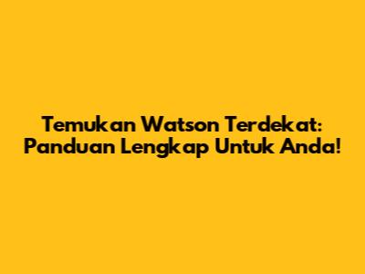 Temukan Watson Terdekat: Panduan Lengkap Untuk Anda!