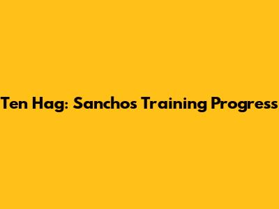 Ten Hag: Sancho's Training Progress