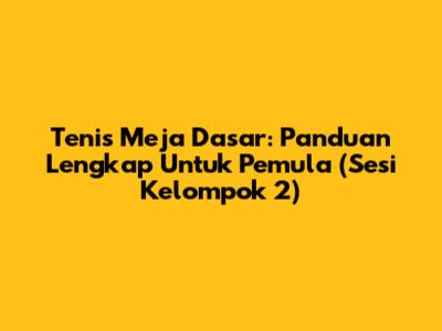 Tenis Meja Dasar: Panduan Lengkap Untuk Pemula (Sesi Kelompok 2)