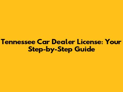 Tennessee Car Dealer License: Your Step-by-Step Guide