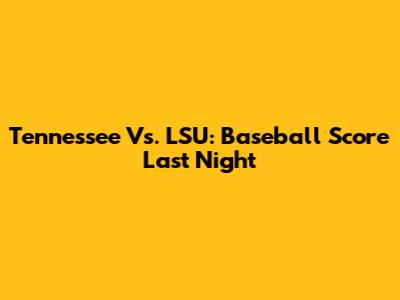 Tennessee Vs. LSU: Baseball Score Last Night