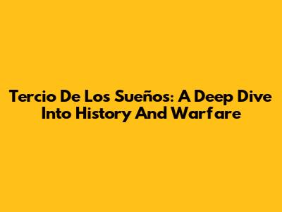 Tercio De Los Sueños: A Deep Dive Into History And Warfare
