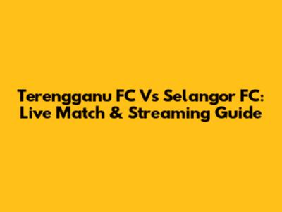 Terengganu FC Vs Selangor FC: Live Match & Streaming Guide