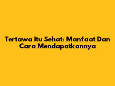 Tertawa Itu Sehat: Manfaat Dan Cara Mendapatkannya
