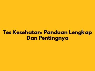 Tes Kesehatan: Panduan Lengkap Dan Pentingnya