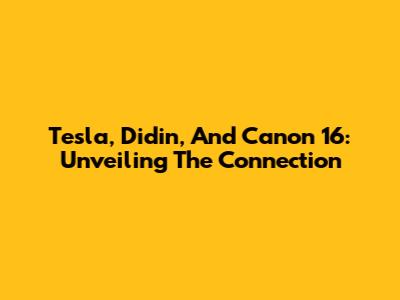 Tesla, Didin, And Canon 16: Unveiling The Connection