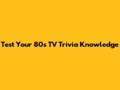 Test Your 80s TV Trivia Knowledge