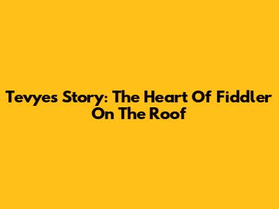 Tevye's Story: The Heart Of 'Fiddler On The Roof'
