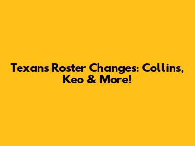 Texans Roster Changes: Collins, Keo & More!