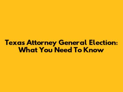 Texas Attorney General Election: What You Need To Know