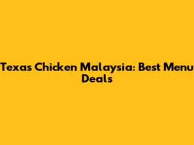 Texas Chicken Malaysia: Best Menu Deals
