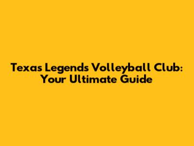 Texas Legends Volleyball Club: Your Ultimate Guide