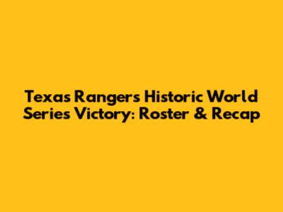 Texas Rangers' Historic World Series Victory: Roster & Recap