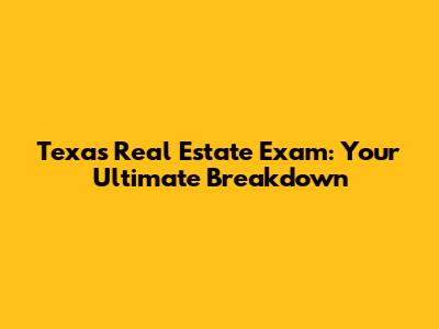 Texas Real Estate Exam: Your Ultimate Breakdown