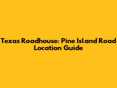 Texas Roadhouse: Pine Island Road Location Guide