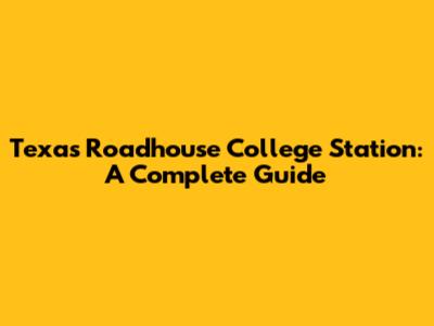 Texas Roadhouse College Station: A Complete Guide