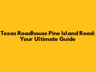 Texas Roadhouse Pine Island Road: Your Ultimate Guide