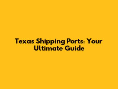 Texas Shipping Ports: Your Ultimate Guide
