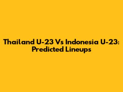 Thailand U-23 Vs Indonesia U-23: Predicted Lineups