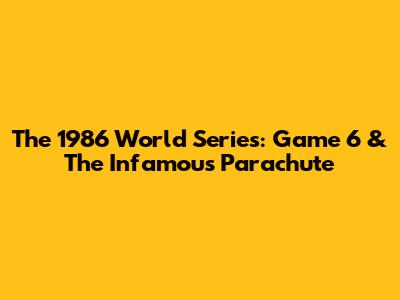 The 1986 World Series: Game 6 & The Infamous Parachute