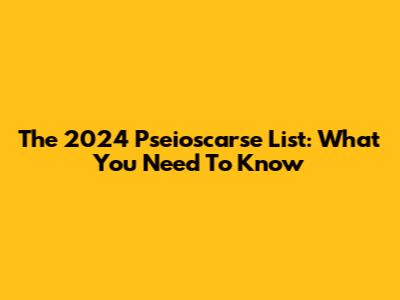 The 2024 "Pseioscarse" List: What You Need To Know