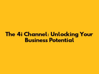 The 4i Channel: Unlocking Your Business Potential
