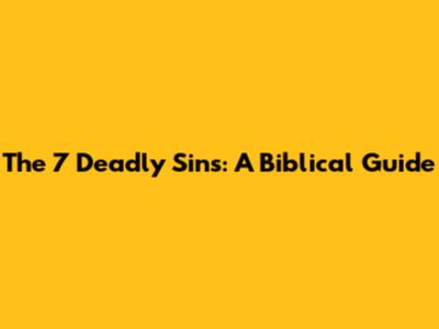 The 7 Deadly Sins: A Biblical Guide