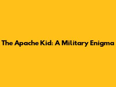 The Apache Kid: A Military Enigma