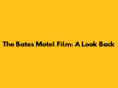 The Bates Motel Film: A Look Back