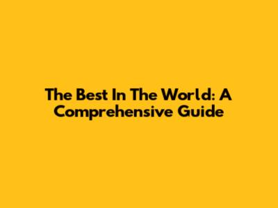 The Best In The World: A Comprehensive Guide