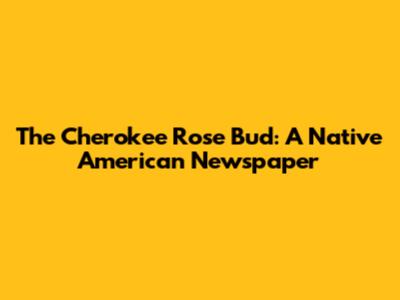 The Cherokee Rose Bud: A Native American Newspaper