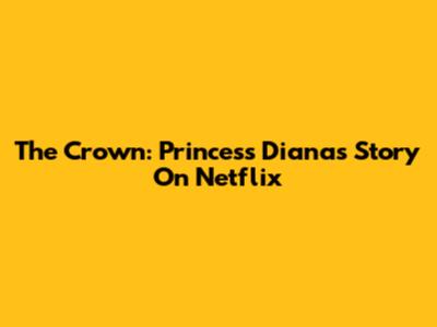 The Crown: Princess Diana's Story On Netflix