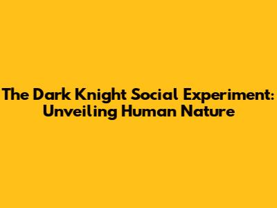 The Dark Knight Social Experiment: Unveiling Human Nature