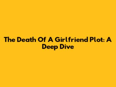 The Death Of A Girlfriend Plot: A Deep Dive