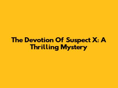 The Devotion Of Suspect X: A Thrilling Mystery