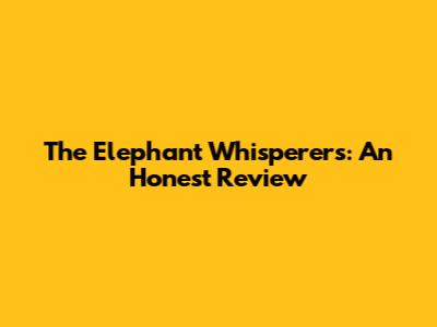 The Elephant Whisperers: An Honest Review