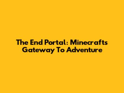 The End Portal: Minecraft's Gateway To Adventure